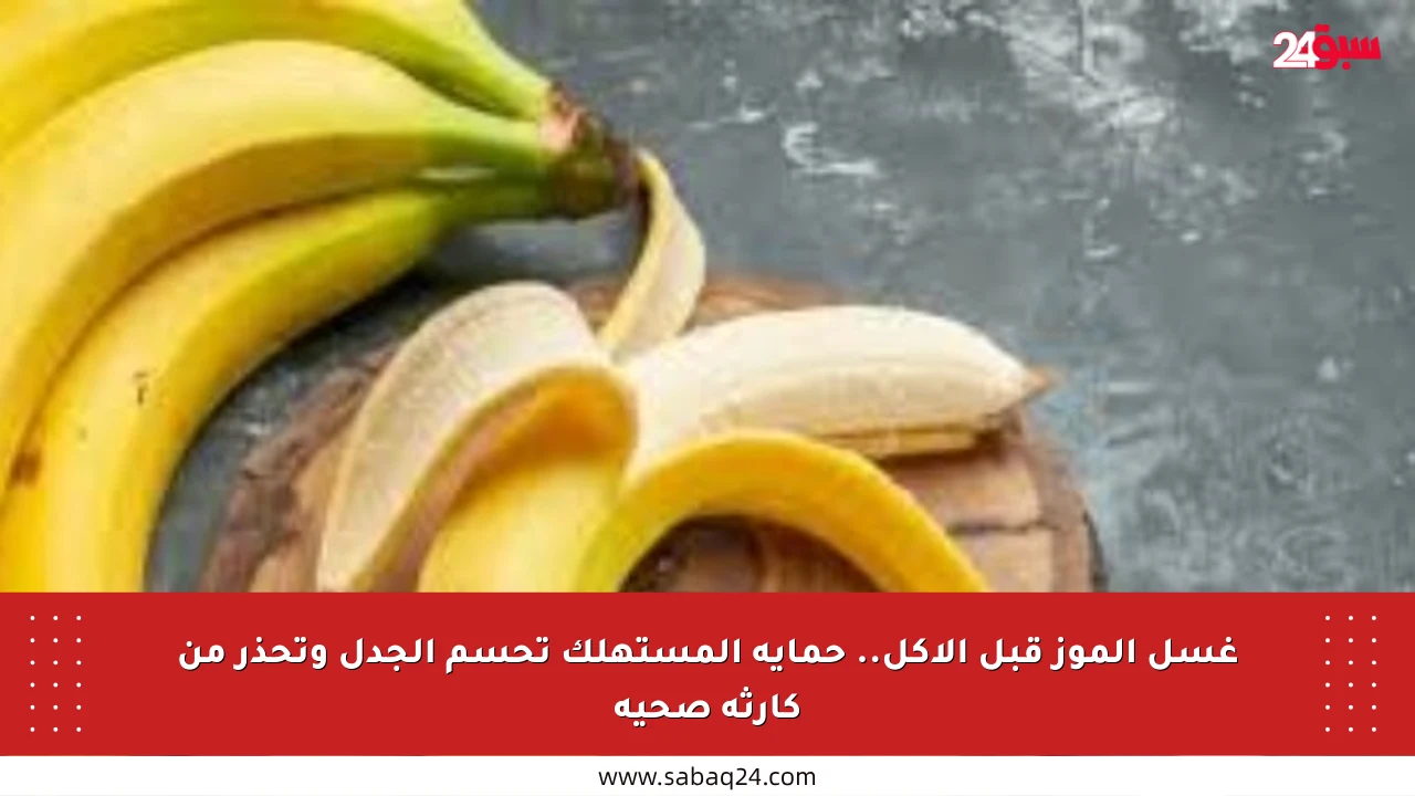 غسل الموز قبل الأكل.. حماية المستهلك تحسم الجدل وتحذر من كارثة صحية